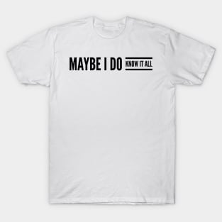 Maybe I do know it all T-Shirt